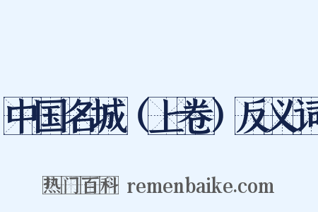 中国名城（上卷）反义词是什么意思的图片